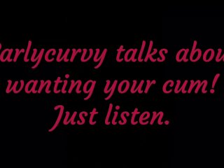 Carlycurvy Talks About Wanting Your Cum. Just Listen!
