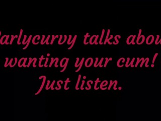 Carlycurvy talks about wanting your cum. Justlisten!