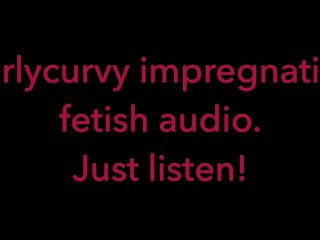 Carlycurvy_Impregnation Fetish Audio Video. JustListen!