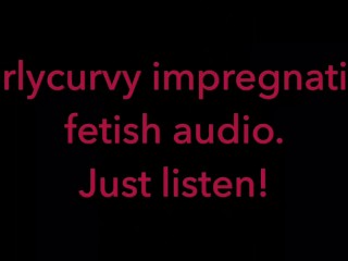 Carlycurvy impregnation fetish_audio video. Just listen!