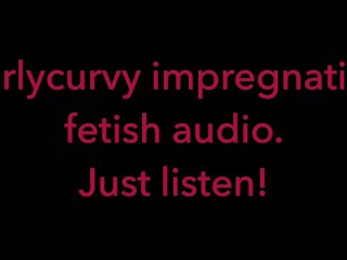 Carlycurvy impregnation fetish audio video.Just listen!