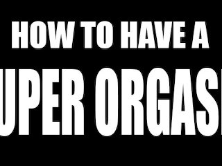 My Video Guide To Super Orgasm