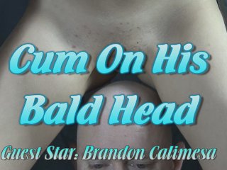 Cum On His Bald Head