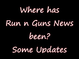 Where Has Run N Guns News Been? Some Updates