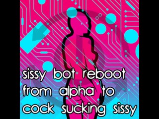 Sissy Bot reboot from Alpha to Cock Sucking_Sissy