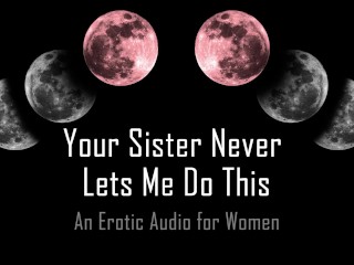 Your Sister Never Lets Me Do This [Erotic_Audio for Women]