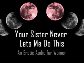 Your Sister Never Lets Me DoThis [Erotic Audio for Women]