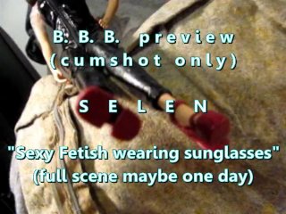 B.b.b. Preview: Selen Fetish Outfit & Sunglasses(Cum Only) Avi No Slomo