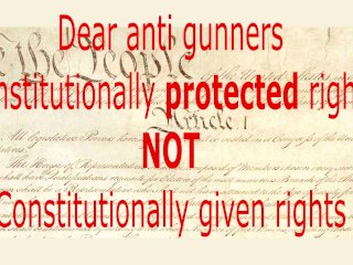 Anti Gunners Constitutionally Protected Rights Not Constitutionally Given