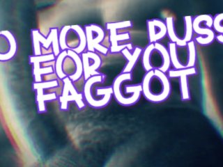 No More Pussy For You Faggot