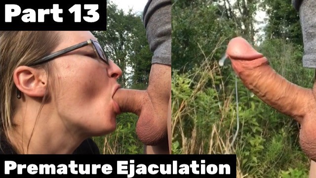 Part 13 PREMATURE EJACULATION SURPRISE CUMSHOT Her Mouth Brings Too