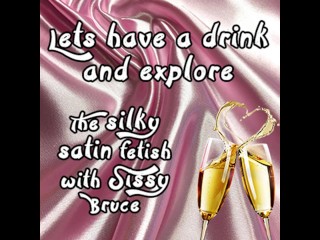 Lets have a drink_and explore the silky satin fetish withsissy bruce