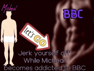 Jerk Yourself Off While Micheal Becomes Addicted To Bbc