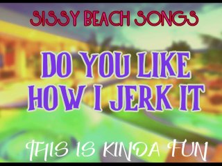 Sissy Beach Songs Do You Like How I Jerk It This Is Kinda Fun