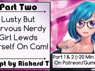 [Part 2] Lusty But Nervous Nerdy Girl Lewds Herself On Cam!