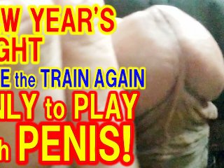 I Tried Playing With My Penis On The Train Again In The Night Of New Year’s Day