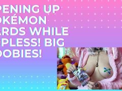 Opening up Pokémon Cards while Topless! Big boobies!
