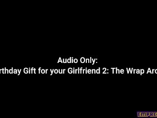 Audio Only: A Bday Gift for Your GF 2: The_Wrap Around
