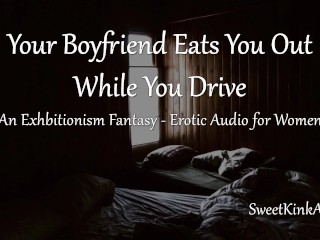 M4F Your Boyfriend eats you out while you drive - An Exhibitionism_Fantasy- Erotic Audio for_Women