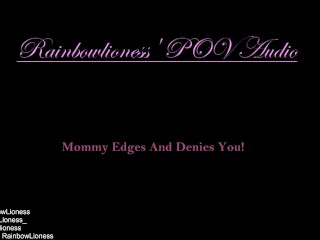 RainbowLioness' POV Audio Experience Mommy Domme_Edges And Denies You!