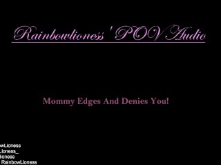 RainbowLioness' POV Audio Experience Mommy_Domme Edges And Denies You!