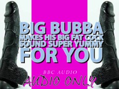 Big Bubba Makes his Big Fat Cock Sound Yummy For you ITS MY VOICE LOWERED!!!