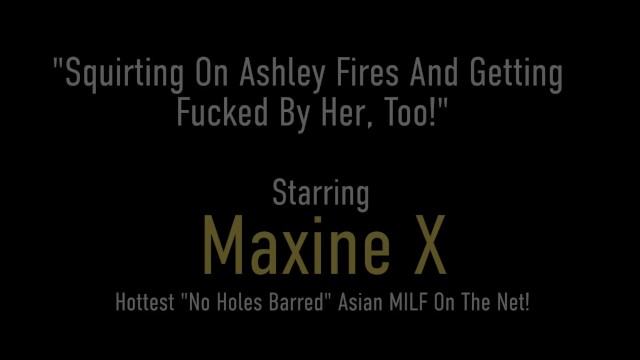 Oriental Cougar MaxineX Bangs Bisexual Babe Ashley Fires! - Ashley Fires, Maxine X