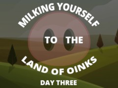 Milking your sausage to the land of oinks day 3