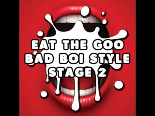 Eat The Goo Bad Boi Style Stage 2