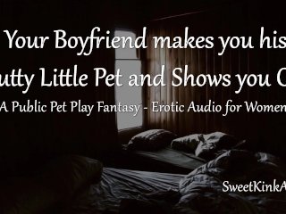 [M4F] Mdom - Your Boyfriend Makes You His_Slutty Little Pet and ShowsYou Off - Erotic Audio