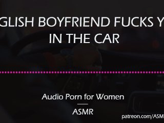 English Boyfriend Fucks You in the_Car [AUDIO PORN_for Women][ASMR]