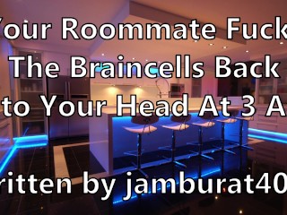 Your Roommate Fucks The Braincells Back Into Your Head at 3AM - Written by jamburat4000