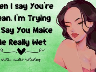 When I Say You're Mean, I'm Trying To Say You Make_Me Really Wet[Submissive Slut]