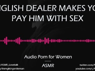 English Dealer Makes You Pay Him In Sex [Audio Porn For Women][Asmr]