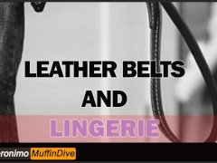 LEATHER BELTS AND LINGERIE [AUDIO] [DADDY] [MDOM] [DEPRAVED] [CREAMPIE] [BELT] [ORGASM]