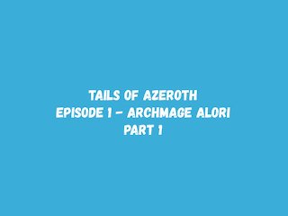 Tails Of Azeroth - Episode 1 - Archmage Alori - Part 1