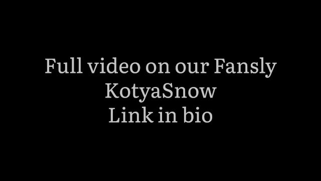 Full video on our Fansly (KotyaSnow)
