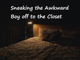 Sneaking theAwkward BoyOff to the Closet
