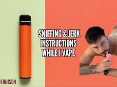Sniffing and jerk instructions while I vape