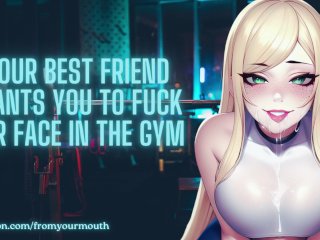 Your Best Friend Wants You To Fuck Her Face In The Gym❘ ASMR Audio_Roleplay