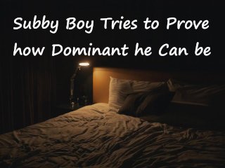 [M4F] Subby Boy Tries to_Prove How Dominant He CanBe